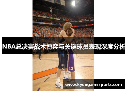 NBA总决赛战术博弈与关键球员表现深度分析