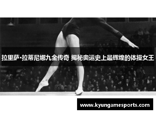 拉里萨·拉蒂尼娜九金传奇 揭秘奥运史上最辉煌的体操女王