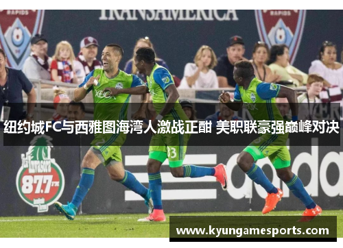 纽约城FC与西雅图海湾人激战正酣 美职联豪强巅峰对决