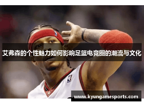 艾弗森的个性魅力如何影响足篮电竞圈的潮流与文化