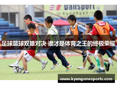 足球篮球双雄对决 谁才是体育之王的终极荣耀
