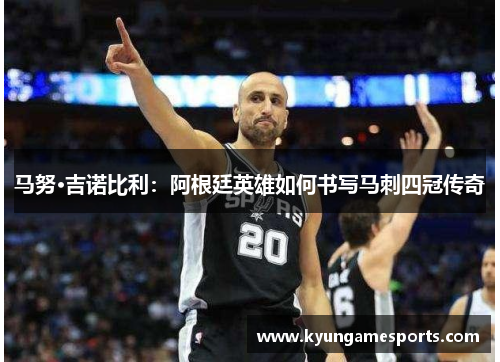 马努·吉诺比利：阿根廷英雄如何书写马刺四冠传奇