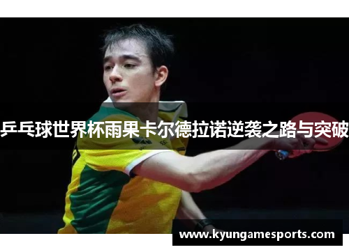 乒乓球世界杯雨果卡尔德拉诺逆袭之路与突破