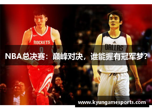 NBA总决赛：巅峰对决，谁能握有冠军梦？