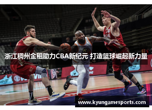 浙江稠州金租助力CBA新纪元 打造篮球崛起新力量