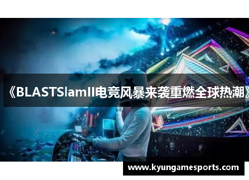 《BLASTSlamII电竞风暴来袭重燃全球热潮》
