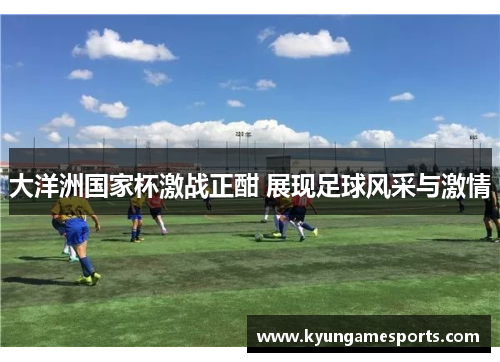 大洋洲国家杯激战正酣 展现足球风采与激情