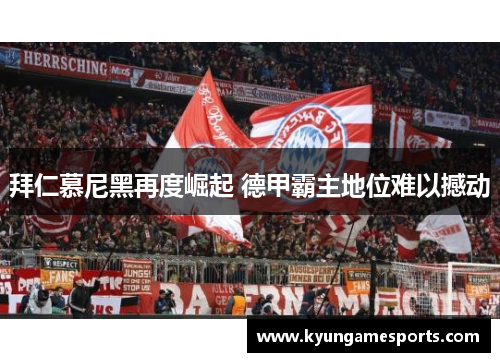 拜仁慕尼黑再度崛起 德甲霸主地位难以撼动