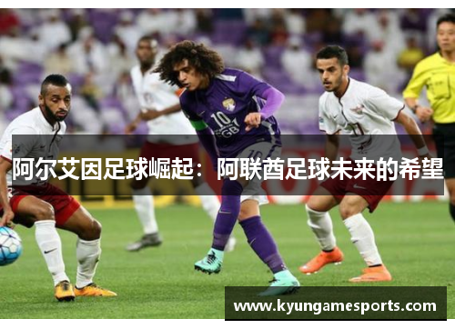 阿尔艾因足球崛起：阿联酋足球未来的希望