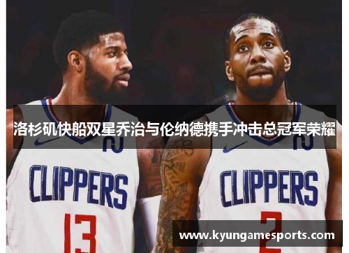 洛杉矶快船双星乔治与伦纳德携手冲击总冠军荣耀