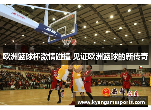 欧洲篮球杯激情碰撞 见证欧洲篮球的新传奇