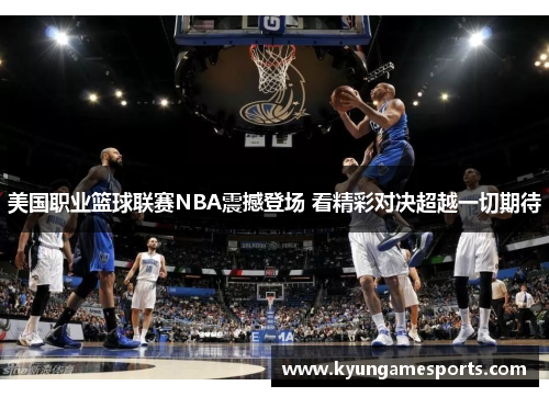 美国职业篮球联赛NBA震撼登场 看精彩对决超越一切期待