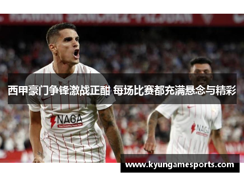 西甲豪门争锋激战正酣 每场比赛都充满悬念与精彩