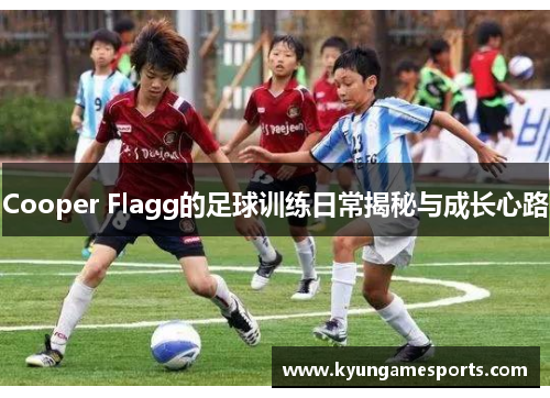 Cooper Flagg的足球训练日常揭秘与成长心路