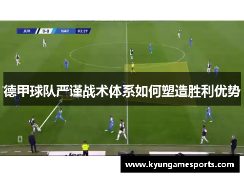 德甲球队严谨战术体系如何塑造胜利优势