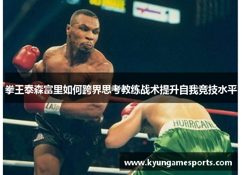拳王泰森富里如何跨界思考教练战术提升自我竞技水平