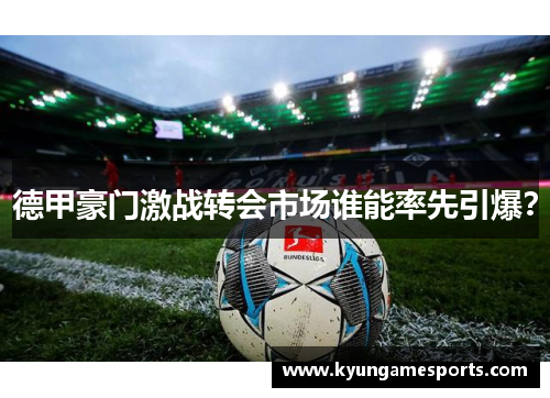 德甲豪门激战转会市场谁能率先引爆？