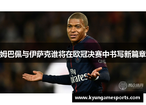 姆巴佩与伊萨克谁将在欧冠决赛中书写新篇章