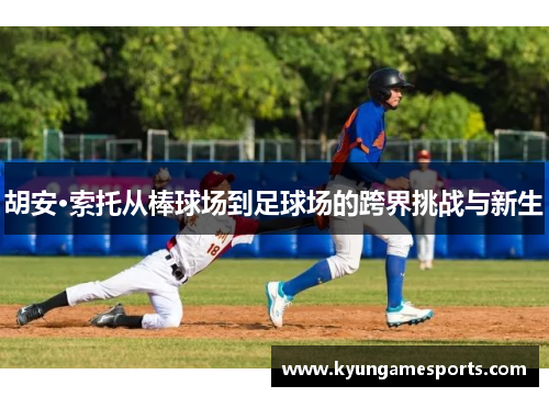 胡安·索托从棒球场到足球场的跨界挑战与新生