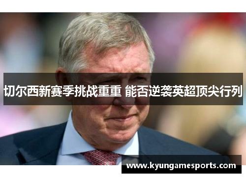 切尔西新赛季挑战重重 能否逆袭英超顶尖行列