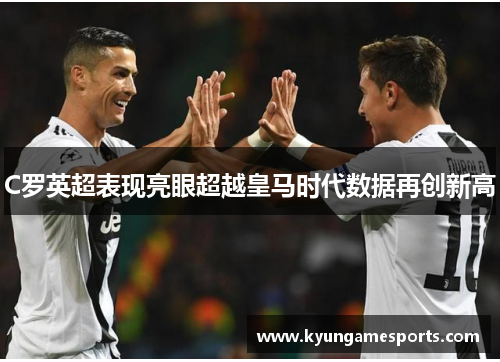 C罗英超表现亮眼超越皇马时代数据再创新高