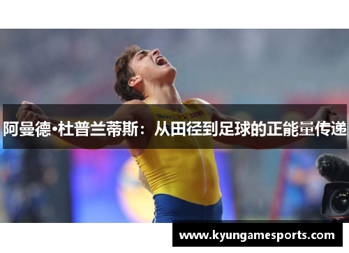 阿曼德·杜普兰蒂斯：从田径到足球的正能量传递