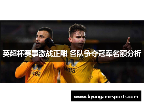 英超杯赛事激战正酣 各队争夺冠军名额分析