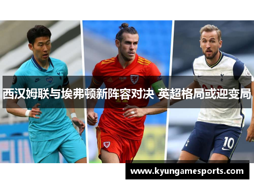 西汉姆联与埃弗顿新阵容对决 英超格局或迎变局