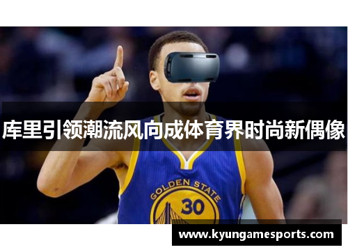 库里引领潮流风向成体育界时尚新偶像