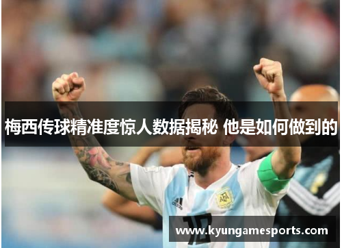 梅西传球精准度惊人数据揭秘 他是如何做到的
