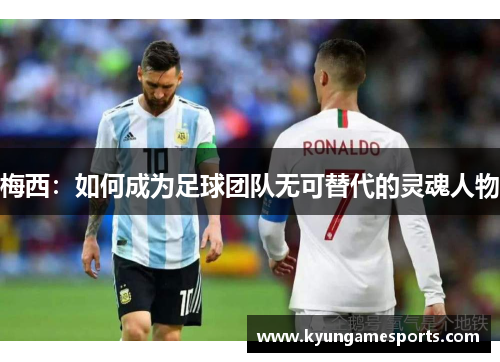 梅西：如何成为足球团队无可替代的灵魂人物